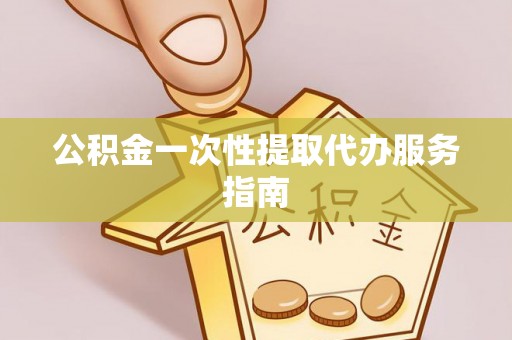 梅里斯公积金一次性提取代办服务指南