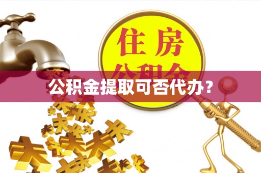 胶州公积金提取可否代办？
