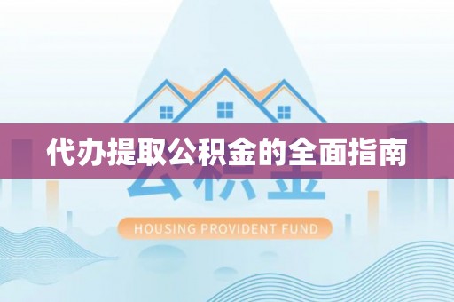 武义代办提取公积金的全面指南