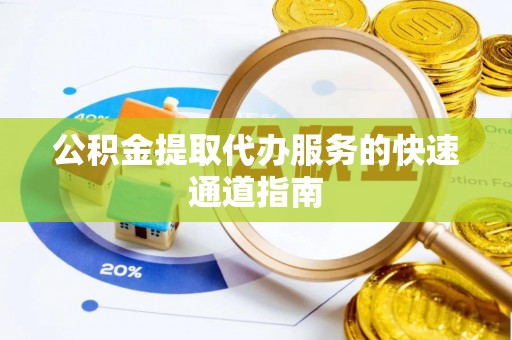 胶州公积金提取代办服务的快速通道指南