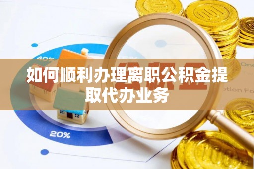 胶州如何顺利办理离职公积金提取代办业务