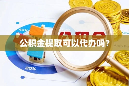 静海公积金提取可以代办吗？