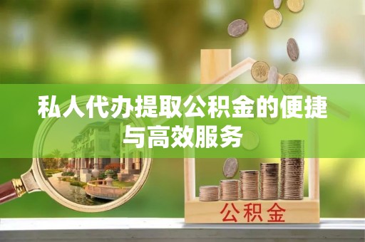 九如私人代办提取公积金的便捷与高效服务