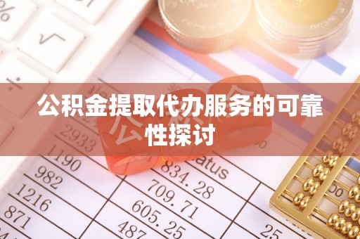 杭锦后旗公积金提取代办服务的可靠性探讨