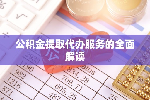 武义公积金提取代办服务的全面解读