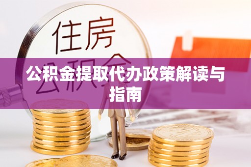 武义公积金提取代办政策解读与指南