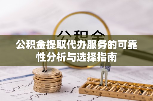 定南公积金提取代办服务的可靠性分析与选择指南