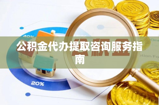 定南公积金代办提取咨询服务指南