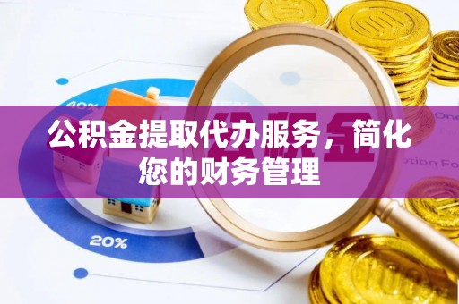 定南公积金提取代办服务，简化您的财务管理