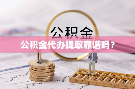 定南公积金代办提取靠谱吗？