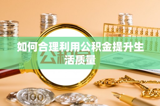 玉溪如何合理利用公积金提升生活质量